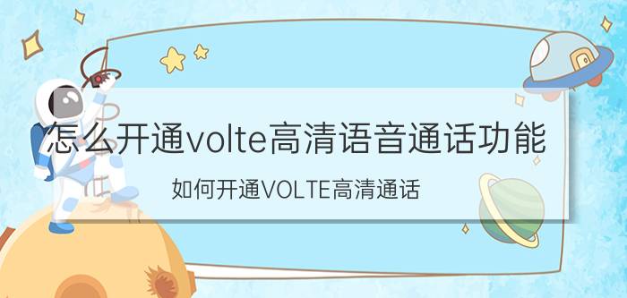 怎么开通volte高清语音通话功能 如何开通VOLTE高清通话？